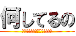 何してるの (進撃の巨人、ってやってたよね)