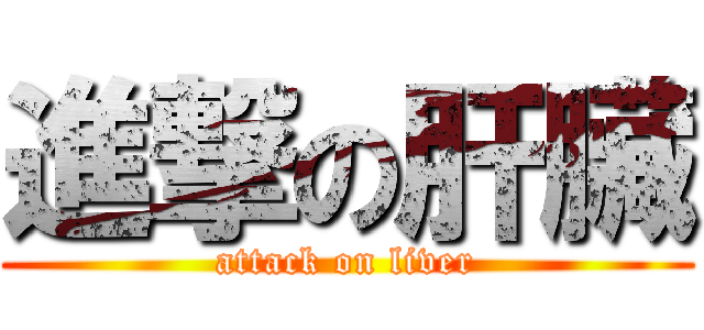 進撃の肝臟 (attack on liver)