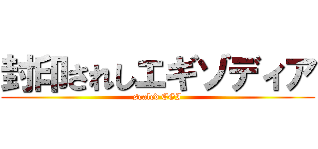 封印されしエギゾディア (sealed EGI)