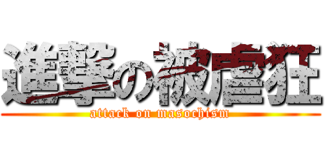 進撃の被虐狂 (attack on masochism)
