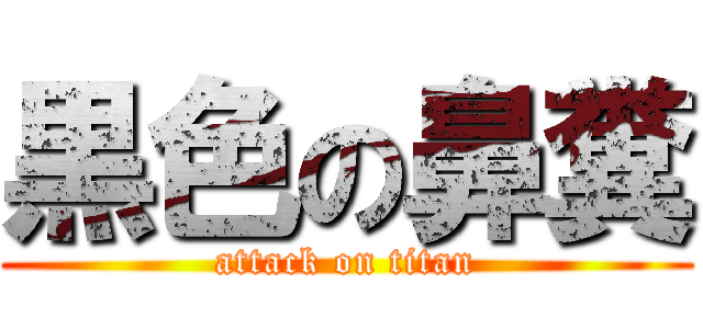 黒色の鼻糞 (attack on titan)