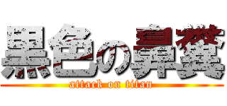 黒色の鼻糞 (attack on titan)