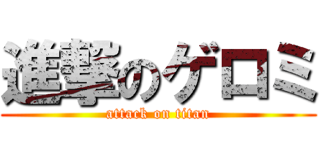 進撃のゲロミ (attack on titan)