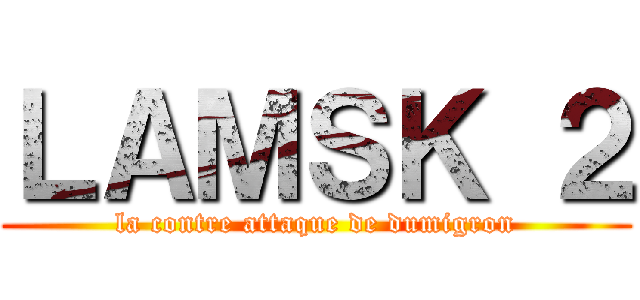 ＬＡＭＳＫ ２ (la contre attaque de dumigron)