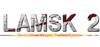 ＬＡＭＳＫ ２ (la contre attaque de dumigron)