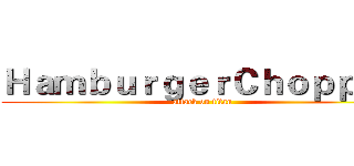 ＨａｍｂｕｒｇｅｒＣｈｏｐｐｅｒ (attack on titan)