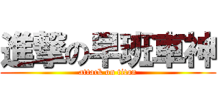 進撃の早班車神 (attack on titan)