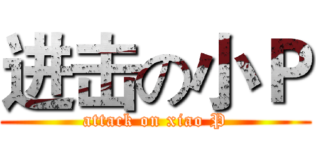 进击の小Ｐ (attack on xiao P)