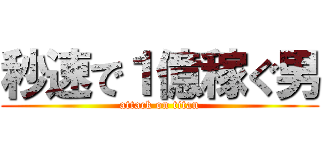 秒速で１億稼ぐ男 (attack on titan)