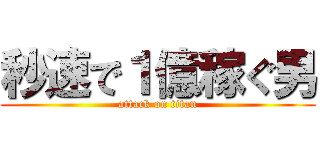 秒速で１億稼ぐ男 (attack on titan)