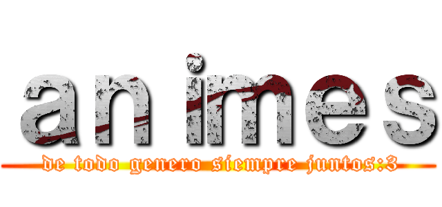 ａｎｉｍｅｓ ( de todo genero siempre juntos:3)