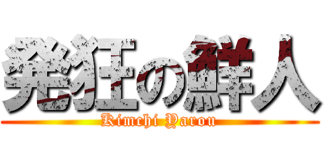 発狂の鮮人 (Kimchi Yarou)