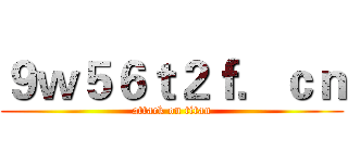９ｗ５６ｔ２ｆ．ｃｎ (attack on titan)