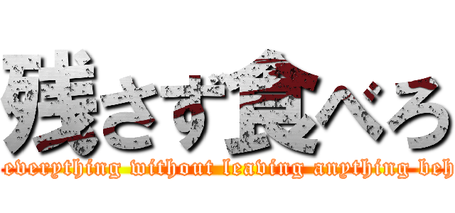 残さず食べろ (Eat everything without leaving anything behind)