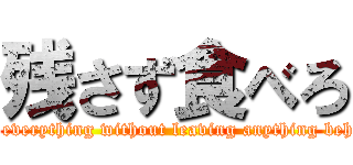 残さず食べろ (Eat everything without leaving anything behind)