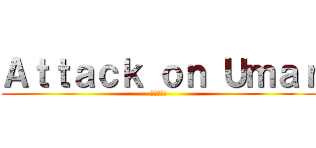 Ａｔｔａｃｋ ｏｎ Ｕｍａｒ (進撃の巨人)