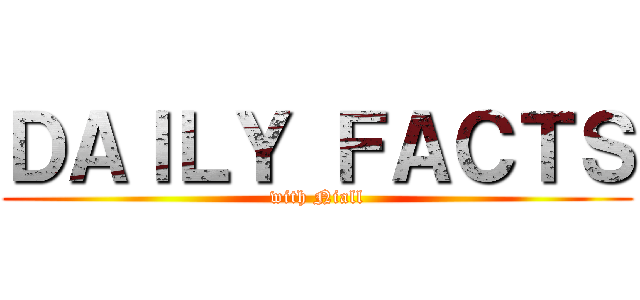 ＤＡＩＬＹ ＦＡＣＴＳ (with Niall)