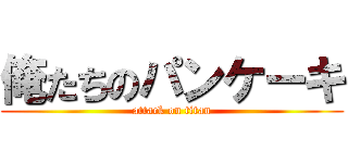 俺たちのパンケーキ (attack on titan)