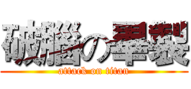 破腦の畢製 (attack on titan)