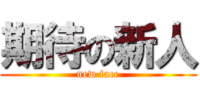 期待の新人 (new face)