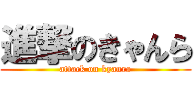 進撃のきゃんら (attack on kyanra)