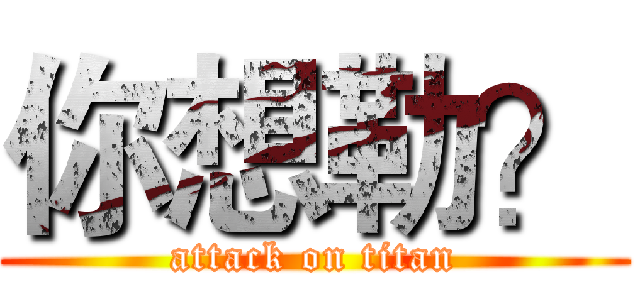 你想勒？ (attack on titan)