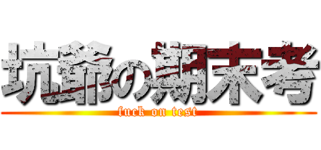 坑爺の期末考 (fuck on test)