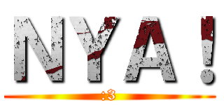 ＮＹＡ！ (:3)