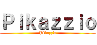 Ｐｉｋａｚｚｉｏ (Pikazzio)