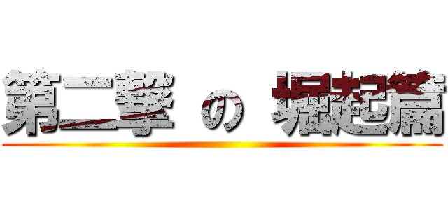 第二撃 の 堀起篇 ()