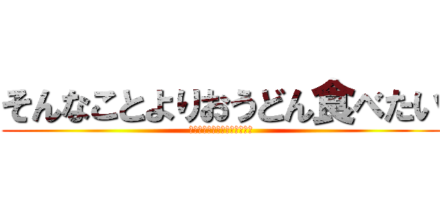 そんなことよりおうどん食べたい (うんチーコングって知ってる？)