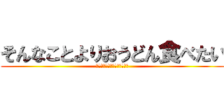 そんなことよりおうどん食べたい (うんチーコングって知ってる？)