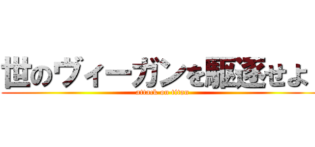 世のヴィーガンを駆逐せよ！ (attack on titan)