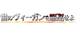 世のヴィーガンを駆逐せよ！ (attack on titan)
