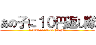 あの子に１０円返し隊 (Return 10 yen to that girl)