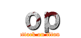 ｏｐ (attack on titan)