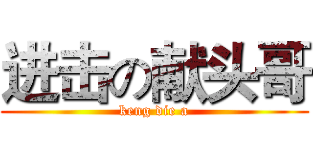 进击の献头哥 (keng die a)