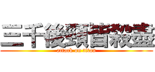 三千後頸皆殺盡 (attack on titan)