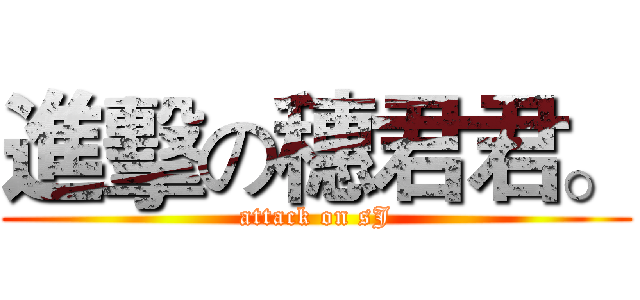 進擊の穗君君。 (attack on sJ)