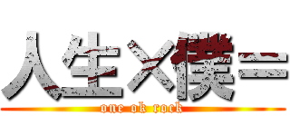 人生×僕＝ (one ok rock)