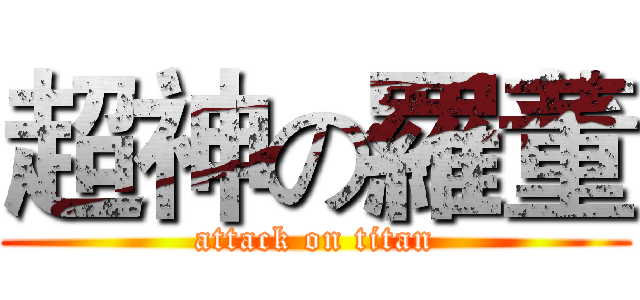 超神の羅董 (attack on titan)