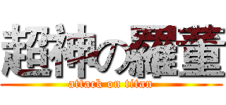超神の羅董 (attack on titan)