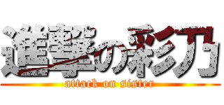 進撃の彩乃 (attack on sister)