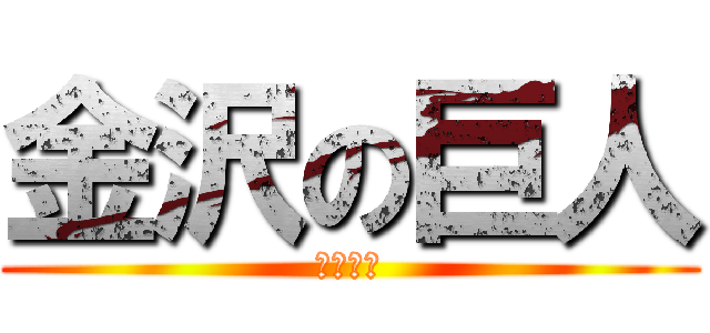 金沢の巨人 (あ゛う゛)