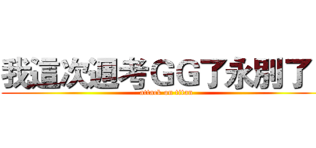 我這次週考ＧＧ了永別了！ (attack on titan)