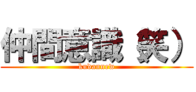 仲間意識（笑） (kudannew)