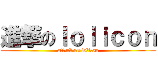 進撃のｌｏｌｉｃｏｎ (attack on lolicon)