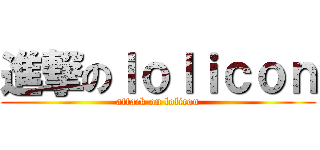 進撃のｌｏｌｉｃｏｎ (attack on lolicon)