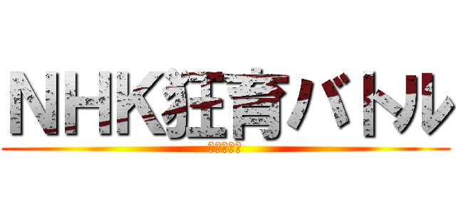 ＮＨＫ狂育バトル (銀河戦争編)