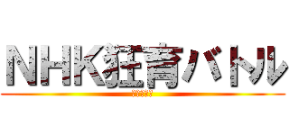 ＮＨＫ狂育バトル (銀河戦争編)